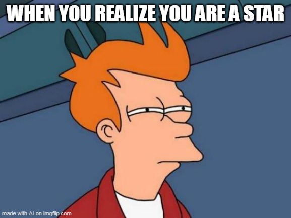 When you realize that your star | WHEN YOU REALIZE YOU ARE A STAR | image tagged in memes,futurama fry | made w/ Imgflip meme maker