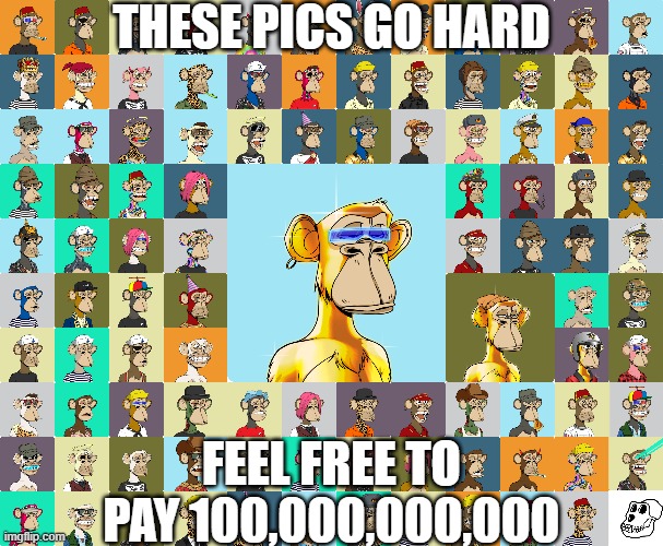 nft artists be like | THESE PICS GO HARD; FEEL FREE TO PAY 100,000,000,000 | image tagged in nft,apes | made w/ Imgflip meme maker