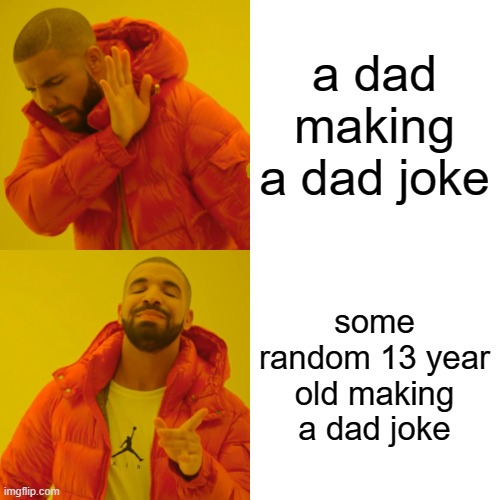 Drake Hotline Bling Meme | a dad making a dad joke some random 13 year old making a dad joke | image tagged in memes,drake hotline bling | made w/ Imgflip meme maker