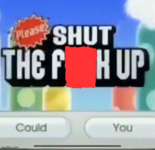 please shut the fucc up could you | image tagged in please shut the fucc up could you | made w/ Imgflip meme maker