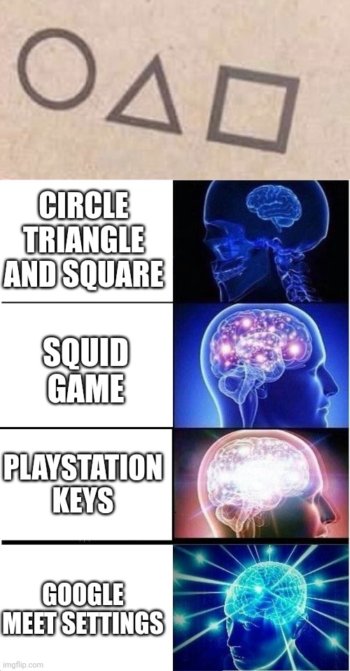 /\ O [] | CIRCLE TRIANGLE AND SQUARE; SQUID GAME; PLAYSTATION KEYS; GOOGLE MEET SETTINGS | image tagged in squid game,memes,expanding brain | made w/ Imgflip meme maker