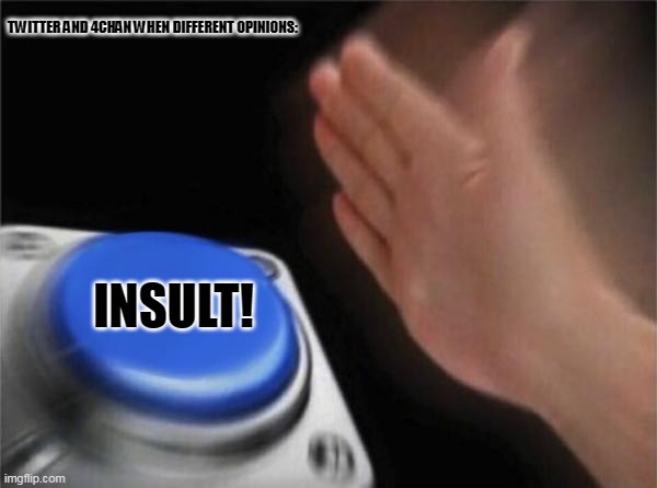 Blank Nut Button | TWITTER AND 4CHAN WHEN DIFFERENT OPINIONS:; INSULT! | image tagged in memes,blank nut button,web | made w/ Imgflip meme maker