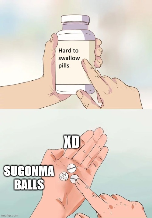 think what ur doin | XD; SUGONMA BALLS | image tagged in memes,hard to swallow pills | made w/ Imgflip meme maker