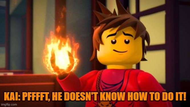 ninjago Kai the Show off | KAI: PFFFFT, HE DOESN'T KNOW HOW TO DO IT! | image tagged in ninjago kai the show off | made w/ Imgflip meme maker