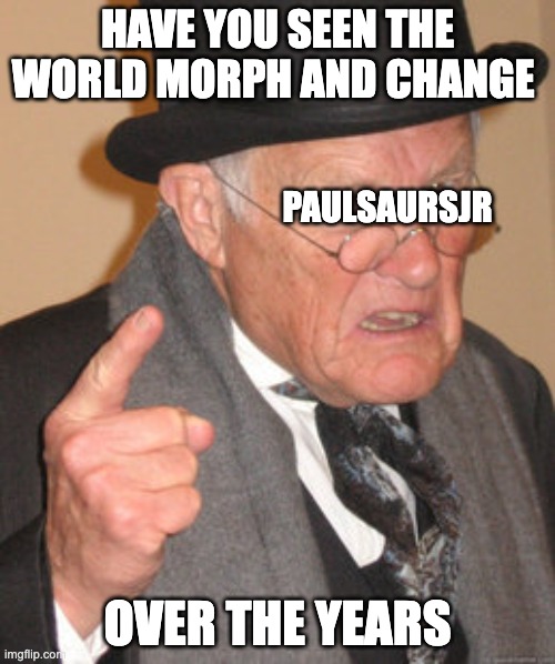 Back In My Day | HAVE YOU SEEN THE WORLD MORPH AND CHANGE; PAULSAURSJR; OVER THE YEARS | image tagged in memes,back in my day,minecraft,gaming,paulsaursjr,notch | made w/ Imgflip meme maker