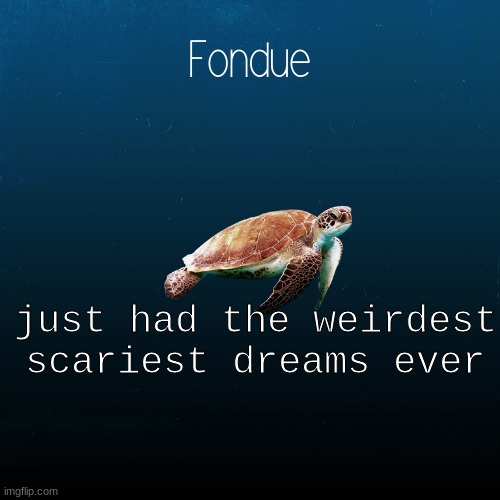 turtle template-Fondue | just had the weirdest scariest dreams ever | image tagged in turtle template-fondue | made w/ Imgflip meme maker