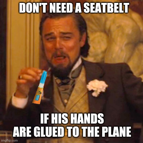 DON'T NEED A SEATBELT IF HIS HANDS ARE GLUED TO THE PLANE | made w/ Imgflip meme maker