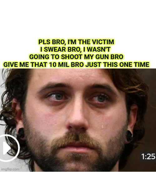 Gaige Soykreutz | PLS BRO, I'M THE VICTIM
I SWEAR BRO, I WASN'T 
GOING TO SHOOT MY GUN BRO
GIVE ME THAT 10 MIL BRO JUST THIS ONE TIME | image tagged in soyboy,npc,salty,rittenhouse,meme,antifa | made w/ Imgflip meme maker