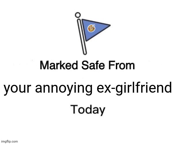 Marked Safe From Meme | 🎨; your annoying ex-girlfriend | image tagged in memes,marked safe from,lovers | made w/ Imgflip meme maker