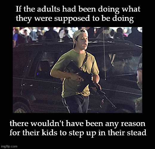 If the adults had been doing what  they were supposed to be doing ... | If the adults had been doing what 
they were supposed to be doing; there wouldn't have been any reason 
for their kids to step up in their stead | image tagged in kyle rittenhouse | made w/ Imgflip meme maker