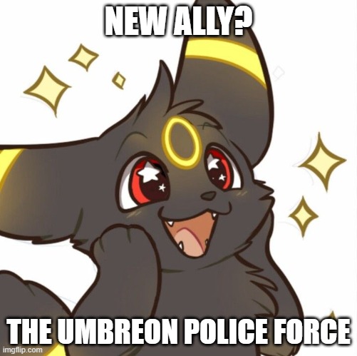 The JCG and the Umbreon Police Force are allies so... | NEW ALLY? THE UMBREON POLICE FORCE | image tagged in cute umbreon | made w/ Imgflip meme maker