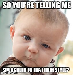 Skeptical Baby Meme | SO YOU'RE TELLING ME SHE AGREED TO THAT HAIR STYLE? | image tagged in memes,skeptical baby | made w/ Imgflip meme maker