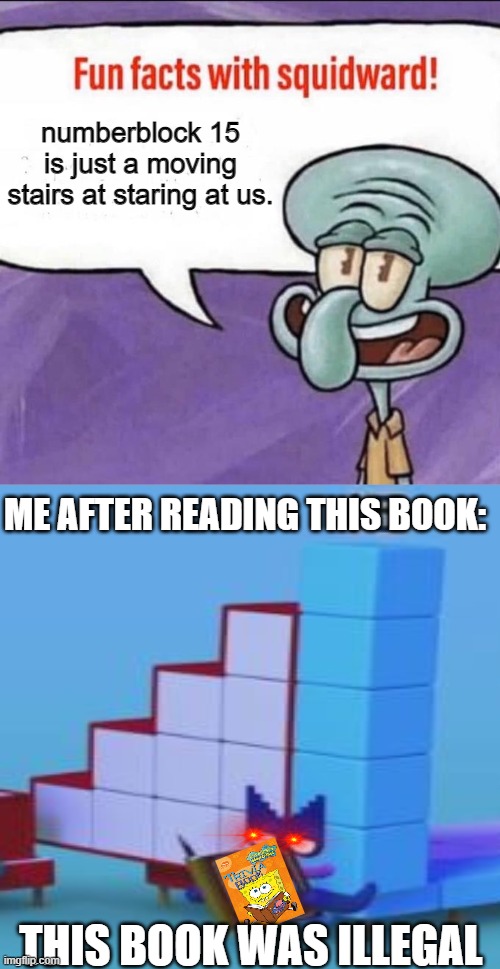 when the book was illegal: | numberblock 15 is just a moving stairs at staring at us. ME AFTER READING THIS BOOK:; THIS BOOK WAS ILLEGAL | image tagged in fun facts with squidward,illegal,book,spongebob squarepants,numberblocks | made w/ Imgflip meme maker