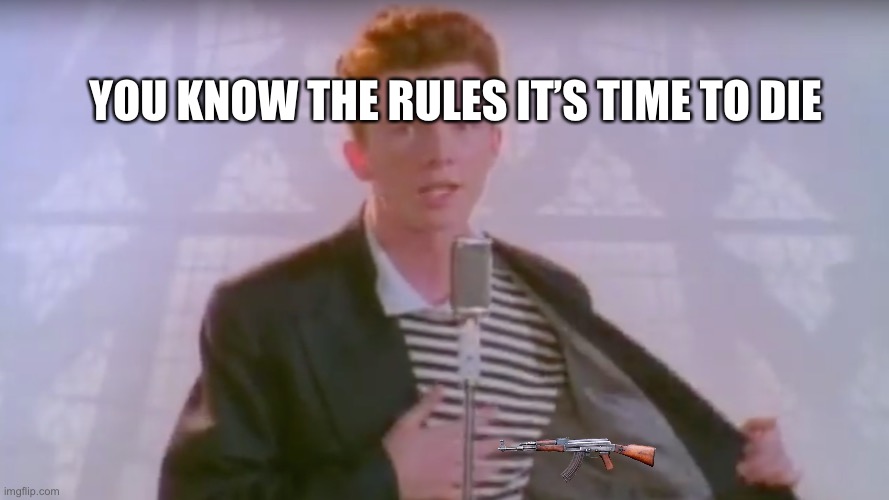 You know the rules, it's time to die | YOU KNOW THE RULES IT’S TIME TO DIE | image tagged in you know the rules it's time to die | made w/ Imgflip meme maker