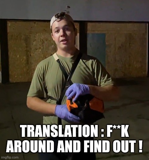 Kyle Rittenhouse | TRANSLATION : F**K AROUND AND FIND OUT ! | image tagged in kyle rittenhouse | made w/ Imgflip meme maker