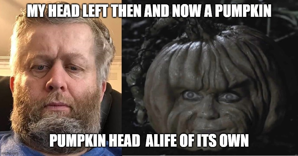 me | MY HEAD LEFT THEN AND NOW A PUMPKIN; PUMPKIN HEAD  ALIFE OF ITS OWN | image tagged in andrew taylor | made w/ Imgflip meme maker