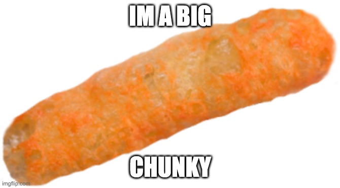 Chiday Linear Chunkin' | IM A BIG; CHUNKY | image tagged in cheeto,funny,memes,help me there is someone in my house,friday night funkin | made w/ Imgflip meme maker