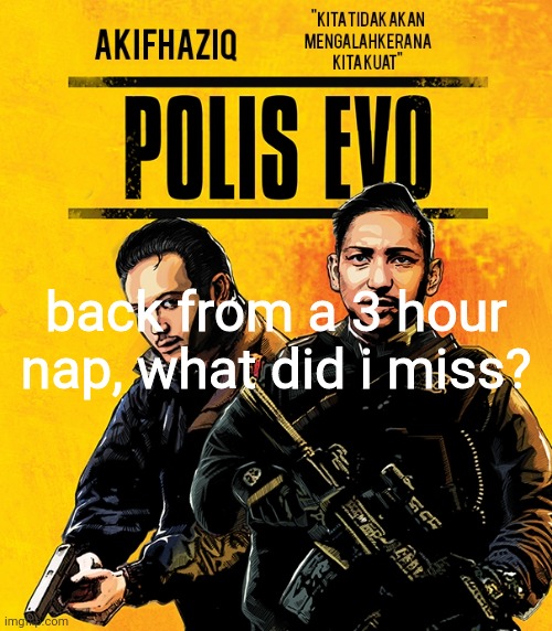 Akifhaziq polis evo template | back from a 3 hour nap, what did i miss? | image tagged in akifhaziq polis evo template | made w/ Imgflip meme maker