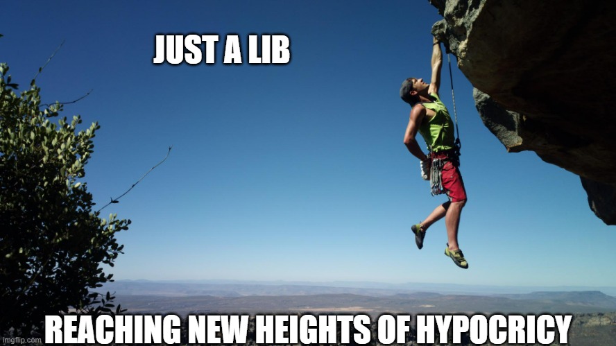 mountain climbing | JUST A LIB REACHING NEW HEIGHTS OF HYPOCRICY | image tagged in mountain climbing | made w/ Imgflip meme maker
