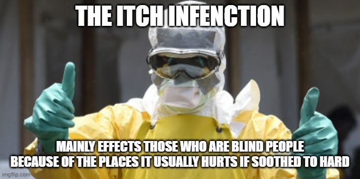 Also if your part blind your a target | THE ITCH INFENCTION; MAINLY EFFECTS THOSE WHO ARE BLIND PEOPLE BECAUSE OF THE PLACES IT USUALLY HURTS IF SOOTHED TO HARD | image tagged in virus infection | made w/ Imgflip meme maker