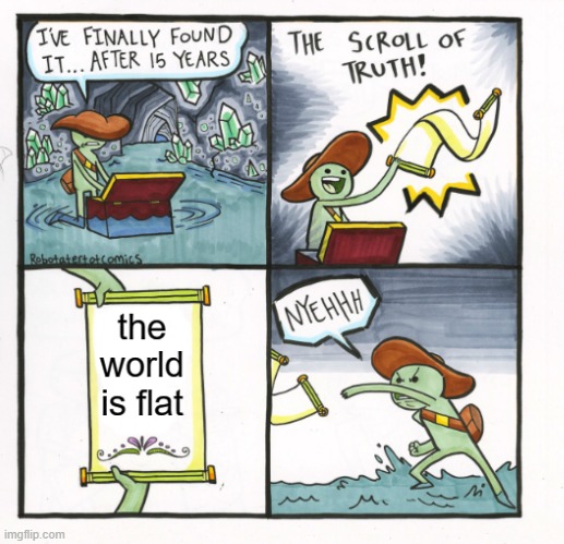WHAT | image tagged in the scroll of truth,funny,fun,funny memes,flatearth,flat earthers | made w/ Imgflip meme maker