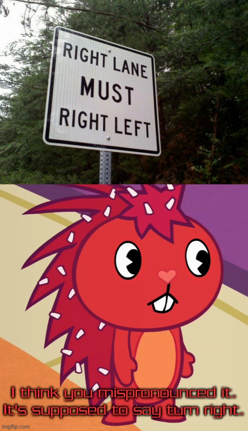 Flaky spots a error in a sign | I think you mispronounced it.
It's supposed to say turn right. | image tagged in flaky htf,memes | made w/ Imgflip meme maker