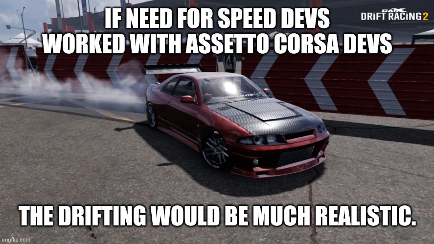 Nissan Skyline R33 | IF NEED FOR SPEED DEVS WORKED WITH ASSETTO CORSA DEVS; THE DRIFTING WOULD BE MUCH REALISTIC. | image tagged in nissan skyline r33 | made w/ Imgflip meme maker