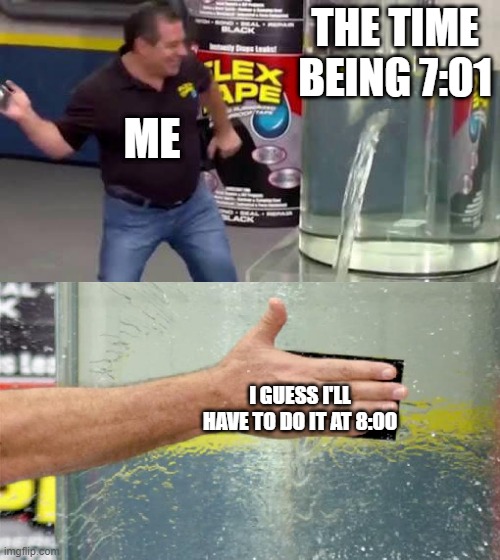 free eelgrass | THE TIME BEING 7:01; ME; I GUESS I'LL HAVE TO DO IT AT 8:00 | image tagged in flex tape | made w/ Imgflip meme maker