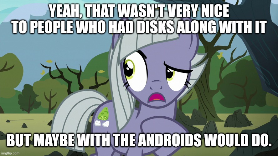 YEAH, THAT WASN'T VERY NICE TO PEOPLE WHO HAD DISKS ALONG WITH IT BUT MAYBE WITH THE ANDROIDS WOULD DO. | made w/ Imgflip meme maker