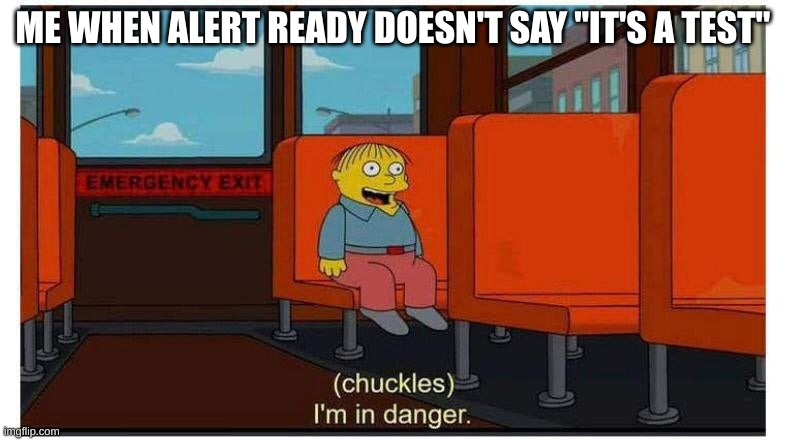 oh no | ME WHEN ALERT READY DOESN'T SAY "IT'S A TEST" | image tagged in i'm in danger | made w/ Imgflip meme maker