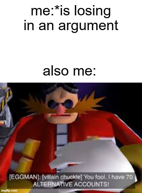ahhaahhahh TRY TO STOP ME I DARE YOU111 | me:*is losing in an argument; also me: | image tagged in eggman alternative accounts | made w/ Imgflip meme maker