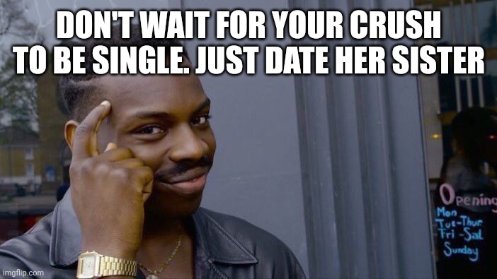 Unhelpful Advice | DON'T WAIT FOR YOUR CRUSH TO BE SINGLE. JUST DATE HER SISTER | image tagged in memes,roll safe think about it | made w/ Imgflip meme maker