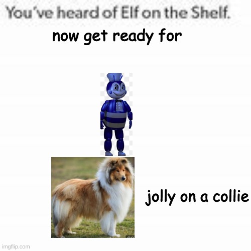 ah yes,  jolly the bee on a collie |  now get ready for; jolly on a collie | image tagged in you've heard of elf on the shelf,fnaf fangames | made w/ Imgflip meme maker
