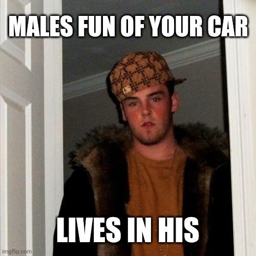 Scumbag Steve | MALES FUN OF YOUR CAR; LIVES IN HIS | image tagged in memes,scumbag steve | made w/ Imgflip meme maker