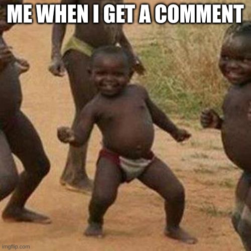 Third World Success Kid Meme | ME WHEN I GET A COMMENT | image tagged in memes,third world success kid | made w/ Imgflip meme maker