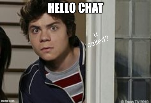 benny u called? | HELLO CHAT | image tagged in benny u called | made w/ Imgflip meme maker