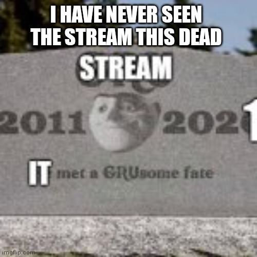 stream dead | I HAVE NEVER SEEN THE STREAM THIS DEAD | image tagged in stream dead | made w/ Imgflip meme maker