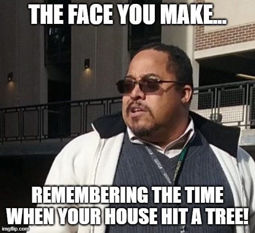 Matthew Thompson | THE FACE YOU MAKE... REMEMBERING THE TIME WHEN YOUR HOUSE HIT A TREE! | image tagged in funny,matthew thompson,idiot | made w/ Imgflip meme maker