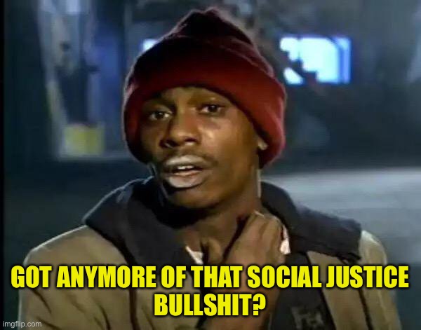 Y'all Got Any More Of That Meme | GOT ANYMORE OF THAT SOCIAL JUSTICE
BULLSHIT? | image tagged in memes,y'all got any more of that | made w/ Imgflip meme maker