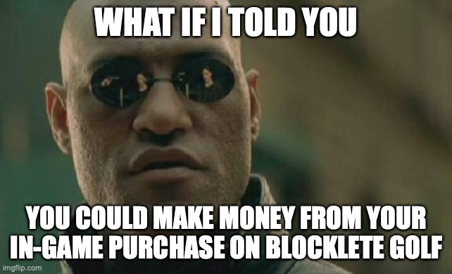 Matrix Morpheus Meme | WHAT IF I TOLD YOU; YOU COULD MAKE MONEY FROM YOUR IN-GAME PURCHASE ON BLOCKLETE GOLF | image tagged in memes,matrix morpheus | made w/ Imgflip meme maker