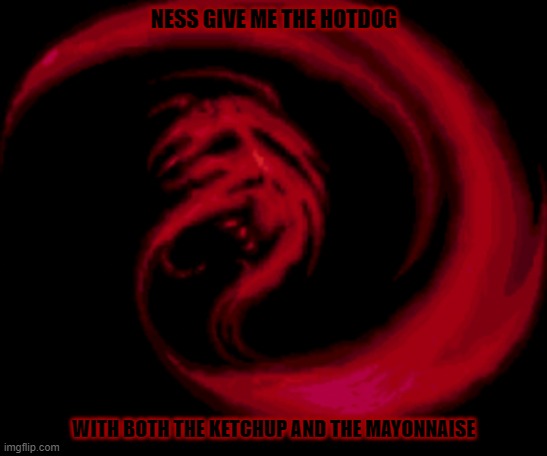 Ness give the hotdog to Giygas |  NESS GIVE ME THE HOTDOG; WITH BOTH THE KETCHUP AND THE MAYONNAISE | image tagged in giygas,hotdog,earthbound,ness | made w/ Imgflip meme maker