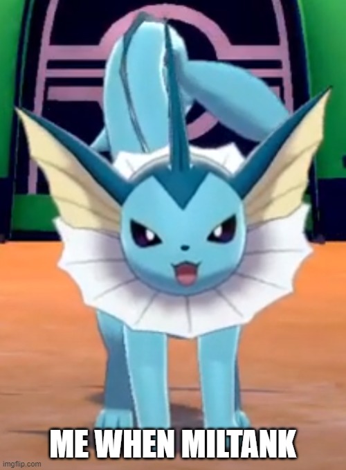 Angry Vaporeon | ME WHEN MILTANK | image tagged in angry vaporeon | made w/ Imgflip meme maker