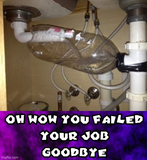 Failed repair | image tagged in oh wow you failed your job goodbye,repair,memes,you had one job,pipe,fails | made w/ Imgflip meme maker