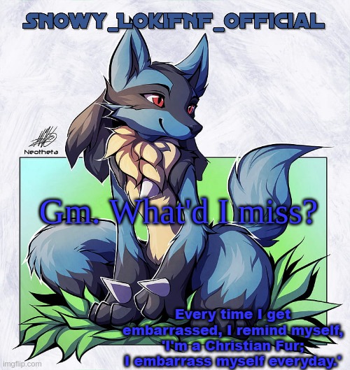 Snowy_LokiFNF_Official Lucario Pt. 2 Template | Gm. What'd I miss? | image tagged in snowy_lokifnf_official lucario pt 2 template | made w/ Imgflip meme maker