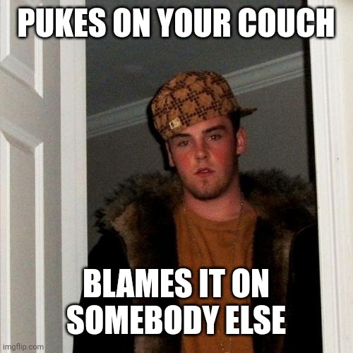 Scumbag Steve | PUKES ON YOUR COUCH; BLAMES IT ON SOMEBODY ELSE | image tagged in memes,scumbag steve | made w/ Imgflip meme maker