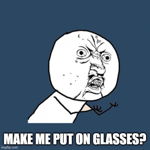 Y U No Meme | MAKE ME PUT ON GLASSES? | image tagged in memes,y u no | made w/ Imgflip meme maker