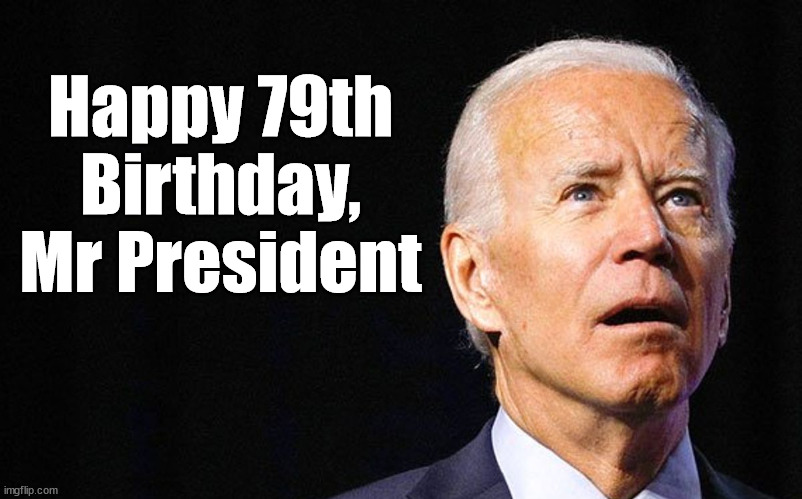 Happy Birthday | Happy 79th Birthday, Mr President | image tagged in joe biden | made w/ Imgflip meme maker