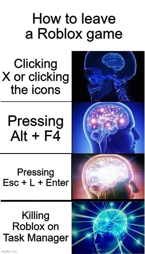 How to leave a Roblox game | How to leave a Roblox game; Clicking X or clicking the icons; Pressing Alt + F4; Pressing Esc + L + Enter; Killing Roblox on Task Manager | image tagged in memes,expanding brain | made w/ Imgflip meme maker