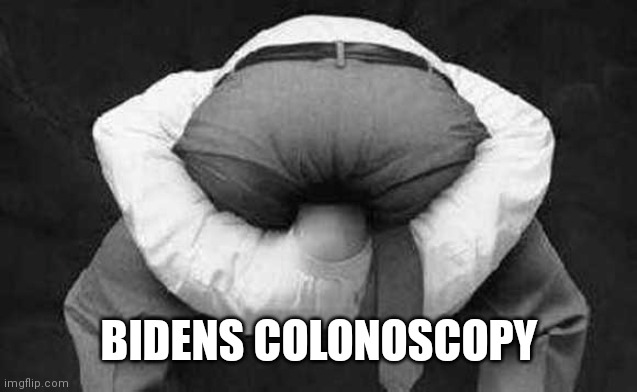 Head up ass  | BIDENS COLONOSCOPY | image tagged in head up ass | made w/ Imgflip meme maker
