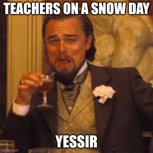 Laughing Leo Meme | TEACHERS ON A SNOW DAY; YESSIR | image tagged in memes,laughing leo | made w/ Imgflip meme maker